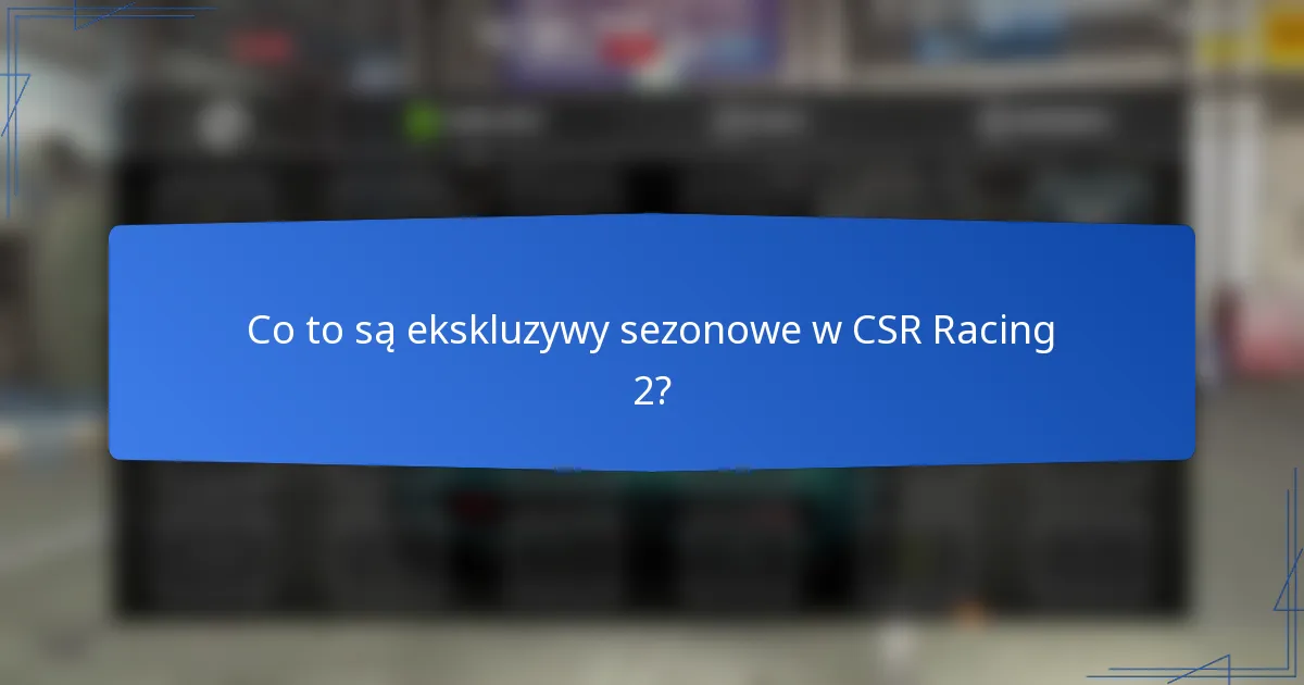 Co to są ekskluzywy sezonowe w CSR Racing 2?