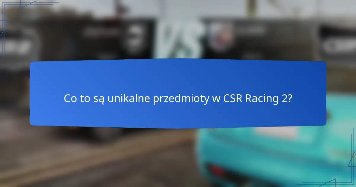 Co to są unikalne przedmioty w CSR Racing 2?