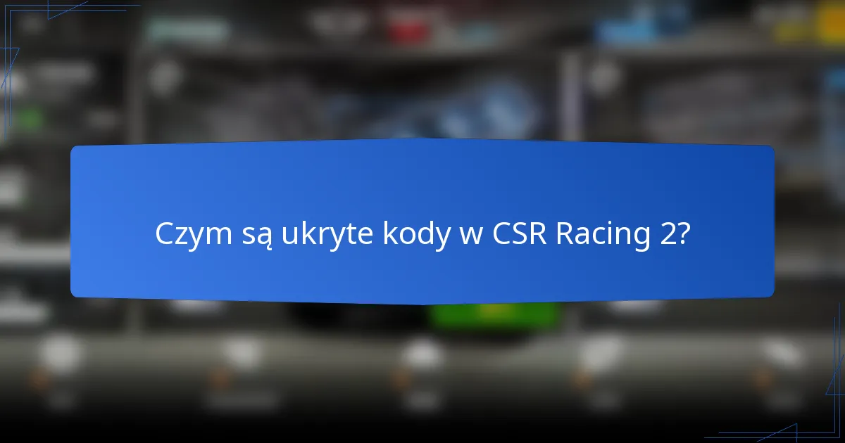 Czym są ukryte kody w CSR Racing 2?