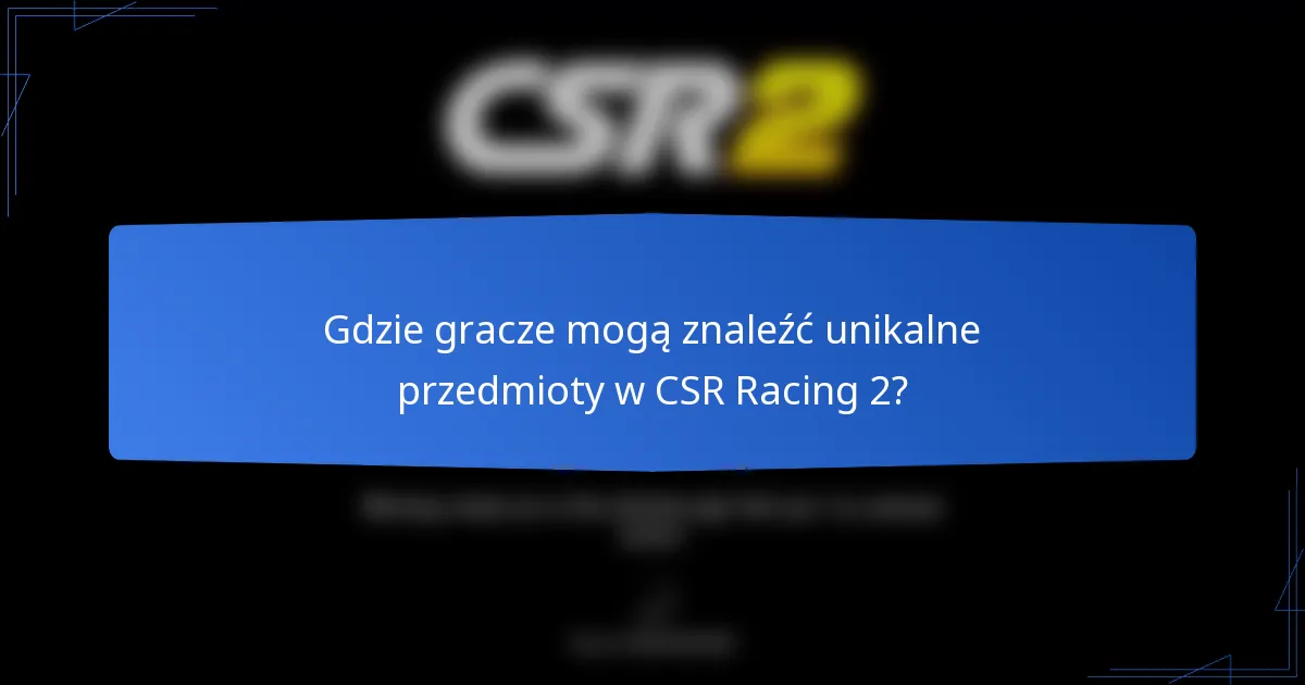 Gdzie gracze mogą znaleźć unikalne przedmioty w CSR Racing 2?