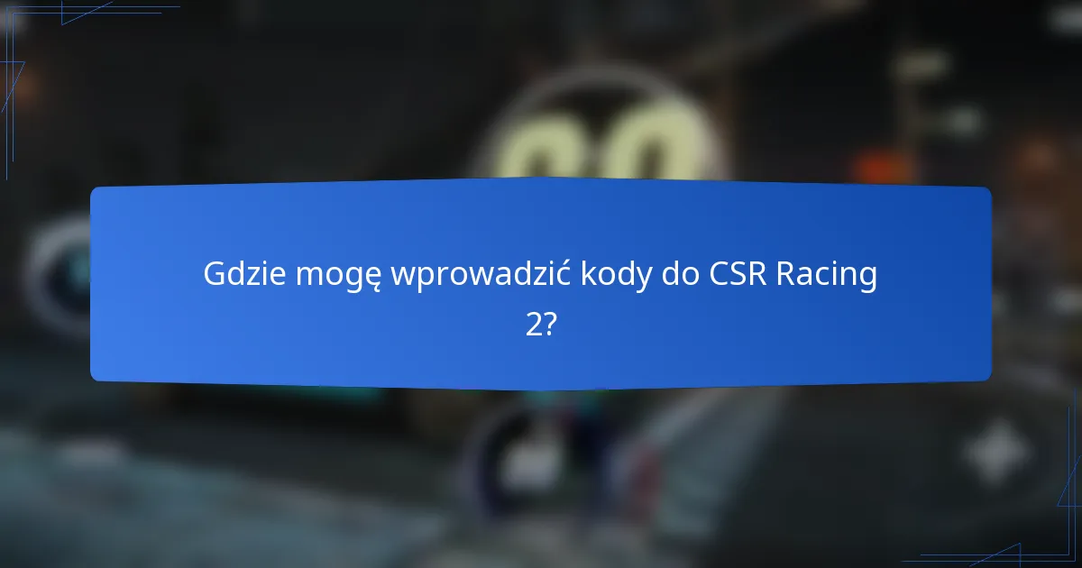 Gdzie mogę wprowadzić kody do CSR Racing 2?