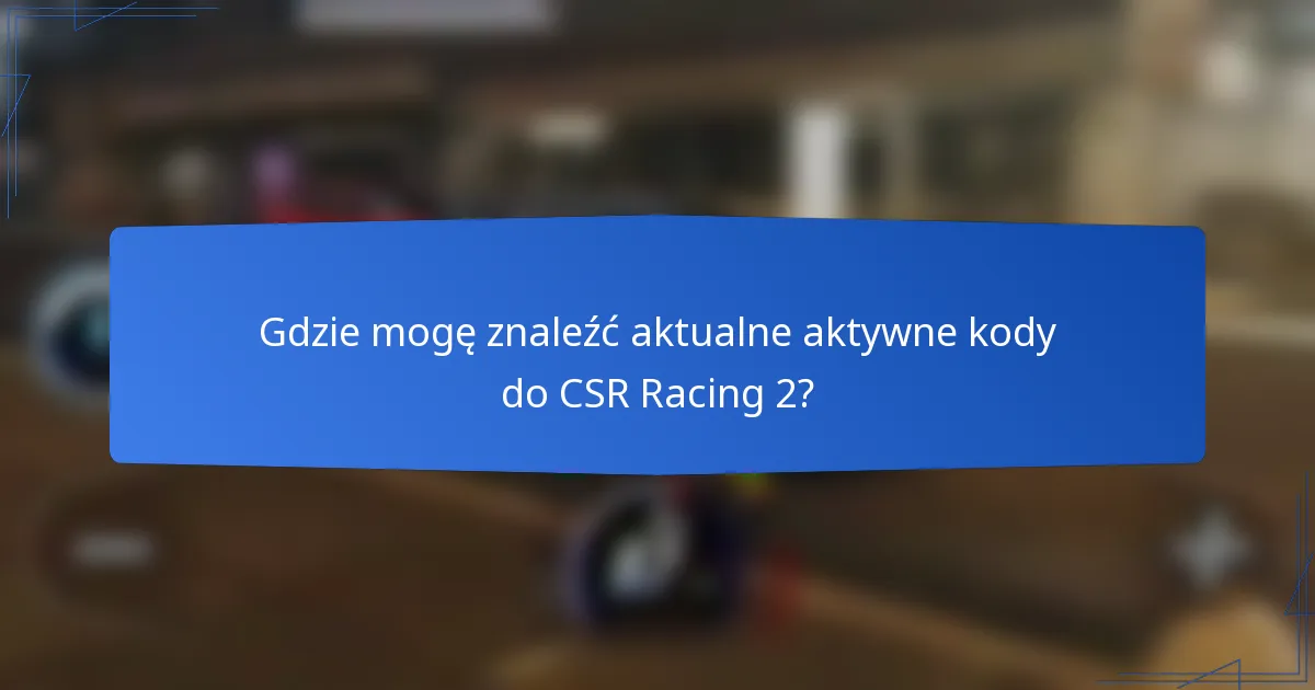 Gdzie mogę znaleźć aktualne aktywne kody do CSR Racing 2?