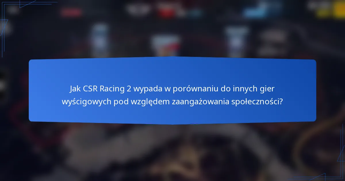 Jak CSR Racing 2 wypada w porównaniu do innych gier wyścigowych pod względem zaangażowania społeczności?