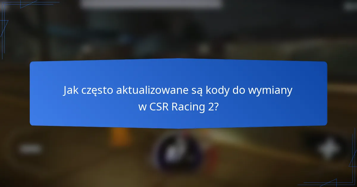 Jak często aktualizowane są kody do wymiany w CSR Racing 2?