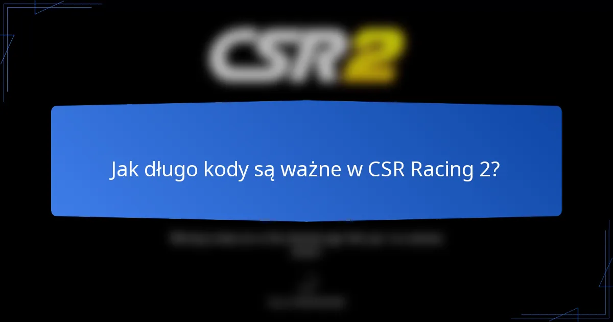 Jak długo kody są ważne w CSR Racing 2?