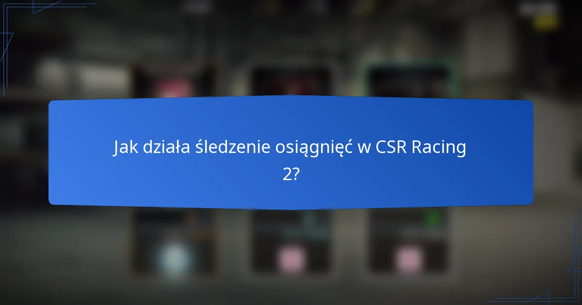 Jak działa śledzenie osiągnięć w CSR Racing 2?