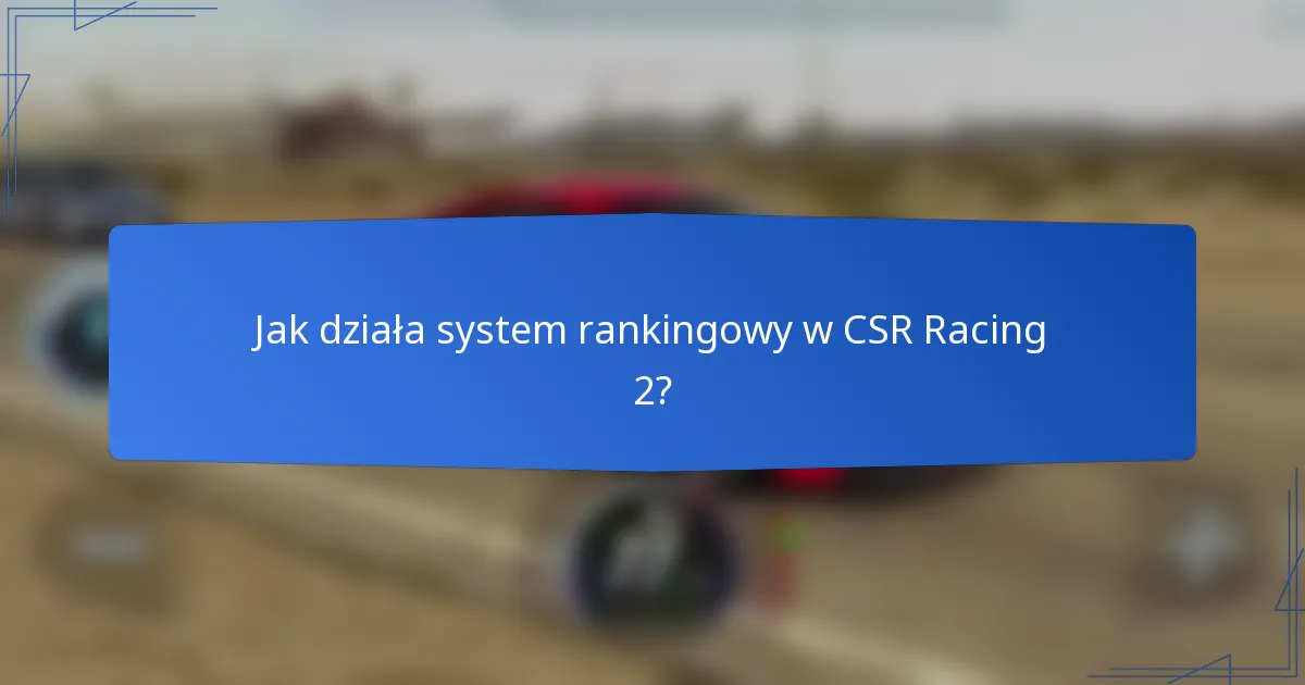 Jak działa system rankingowy w CSR Racing 2?