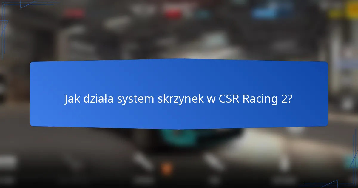 Jak działa system skrzynek w CSR Racing 2?
