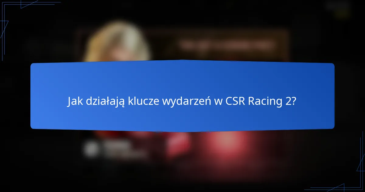 Jak działają klucze wydarzeń w CSR Racing 2?