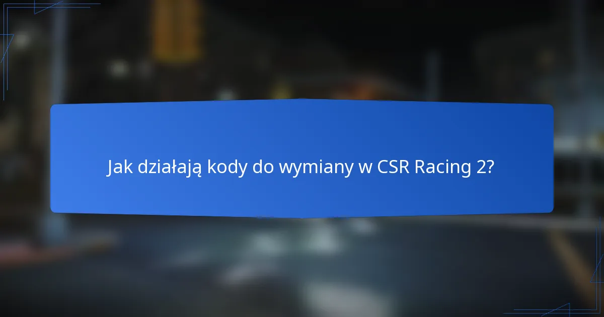 Jak działają kody do wymiany w CSR Racing 2?