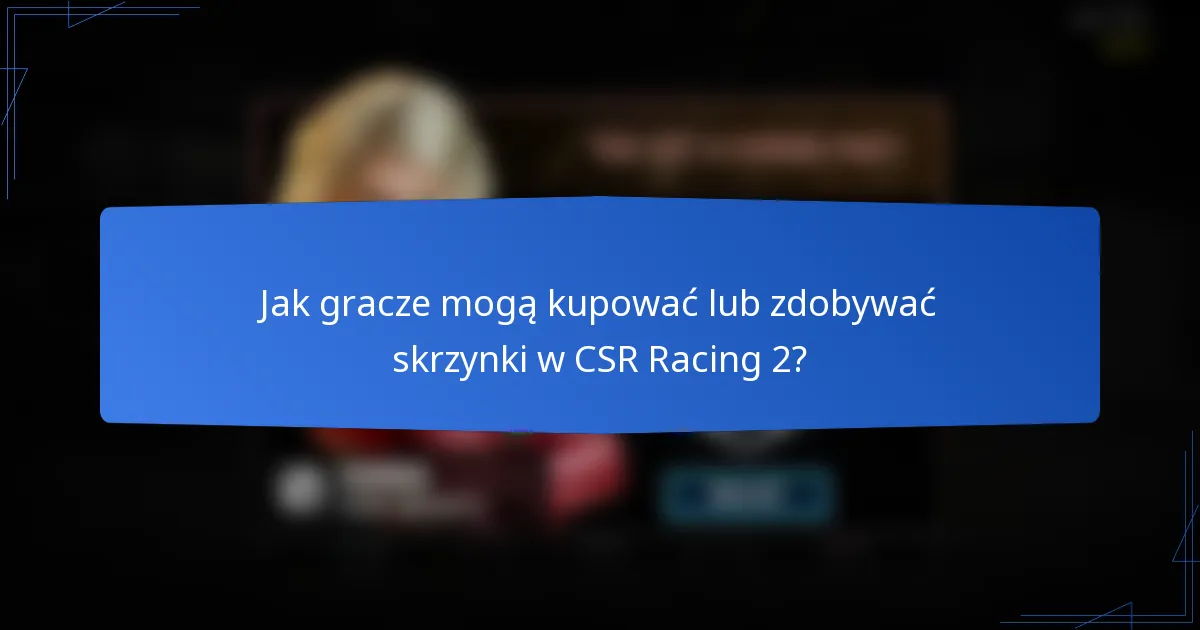 Jak gracze mogą kupować lub zdobywać skrzynki w CSR Racing 2?