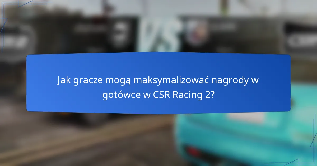 Jak gracze mogą maksymalizować nagrody w gotówce w CSR Racing 2?