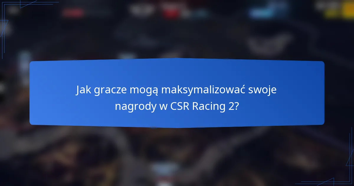 Jak gracze mogą maksymalizować swoje nagrody w CSR Racing 2?