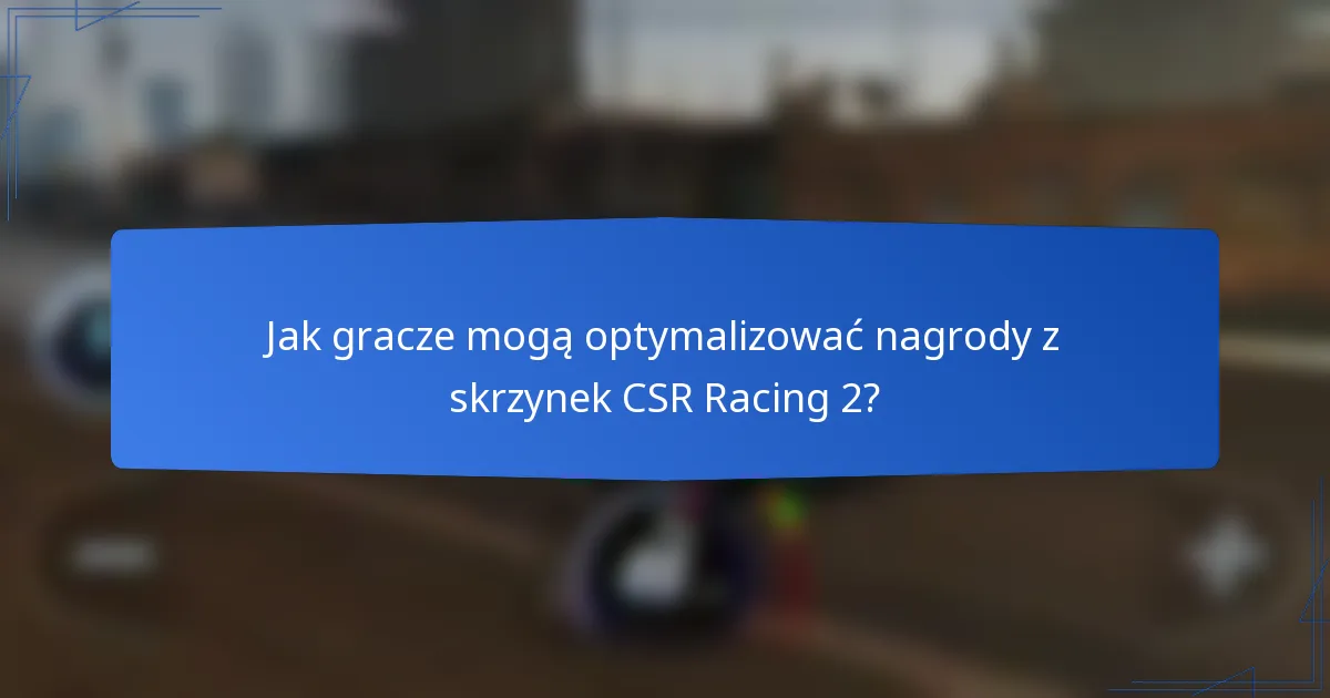 Jak gracze mogą optymalizować nagrody z skrzynek CSR Racing 2?