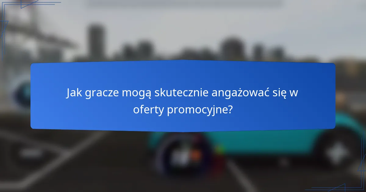 Jak gracze mogą skutecznie angażować się w oferty promocyjne?
