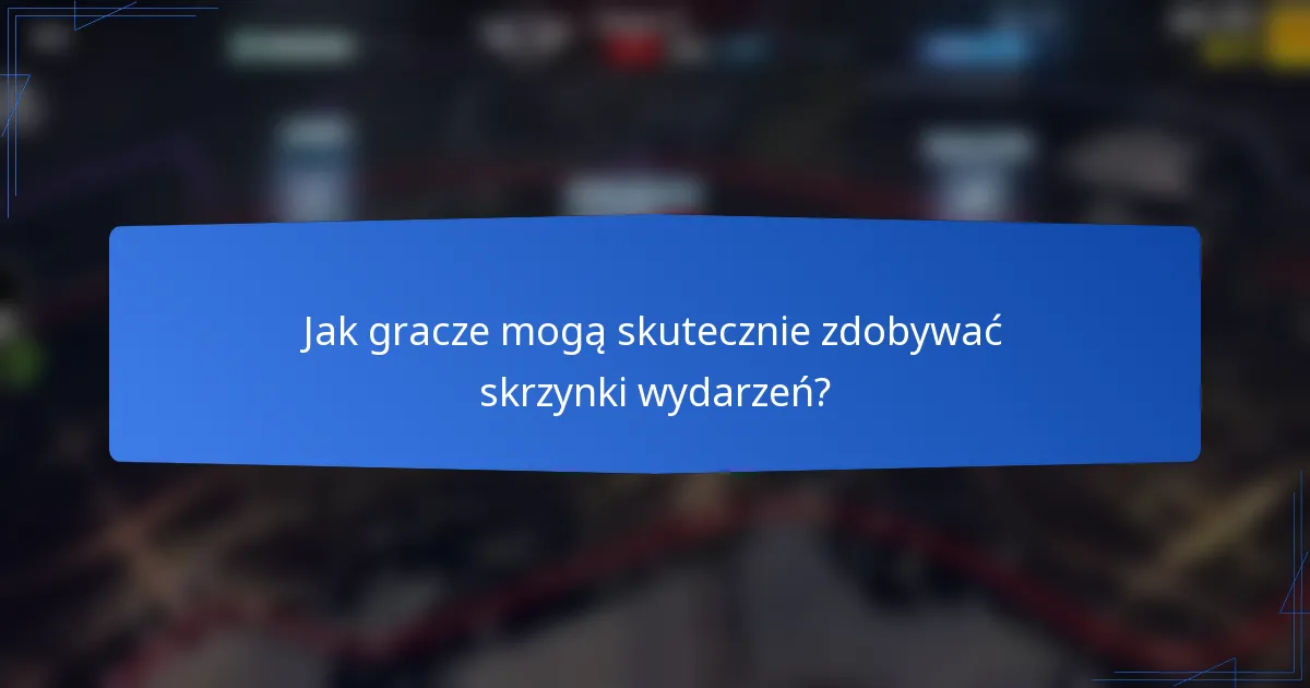 Jak gracze mogą skutecznie zdobywać skrzynki wydarzeń?