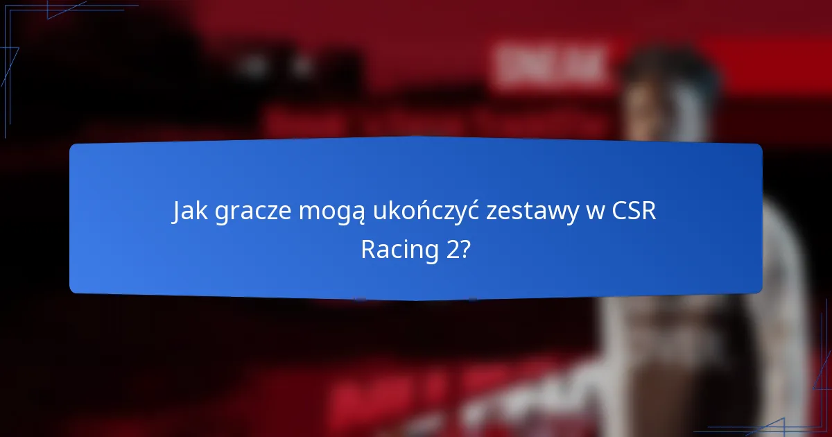 Jak gracze mogą ukończyć zestawy w CSR Racing 2?
