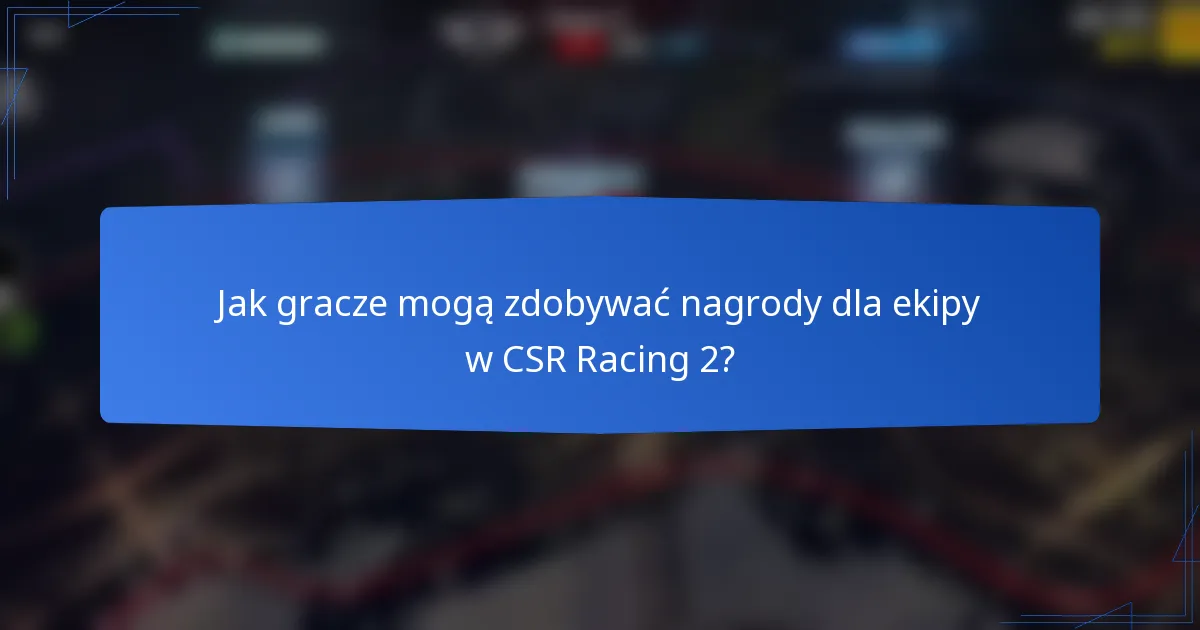 Jak gracze mogą zdobywać nagrody dla ekipy w CSR Racing 2?