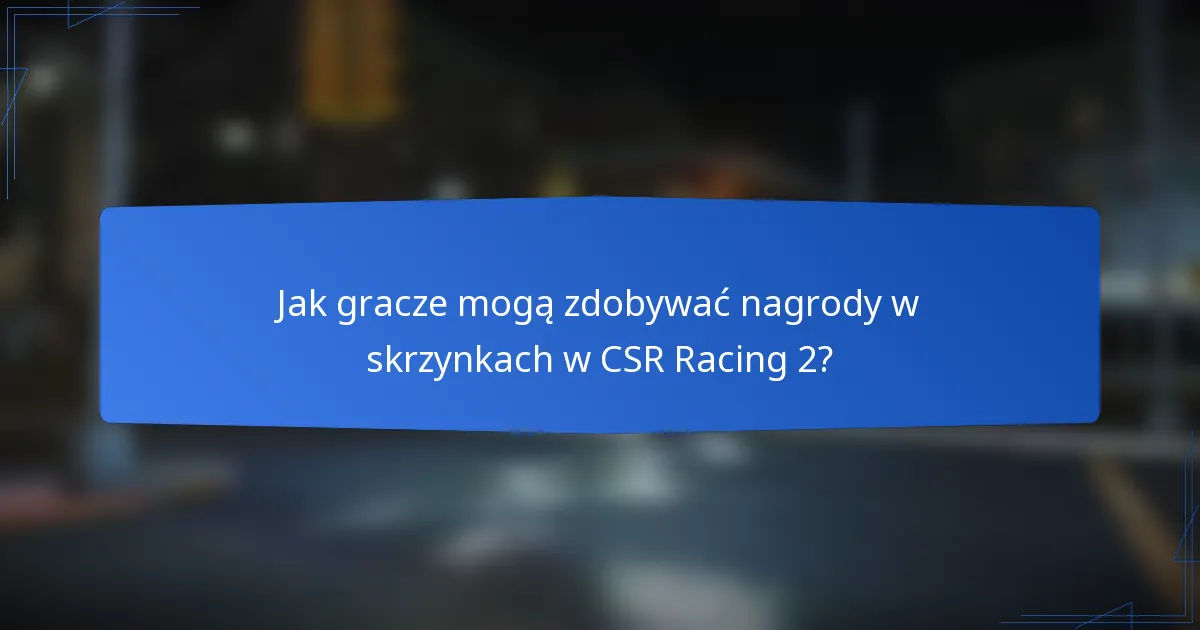 Jak gracze mogą zdobywać nagrody w skrzynkach w CSR Racing 2?