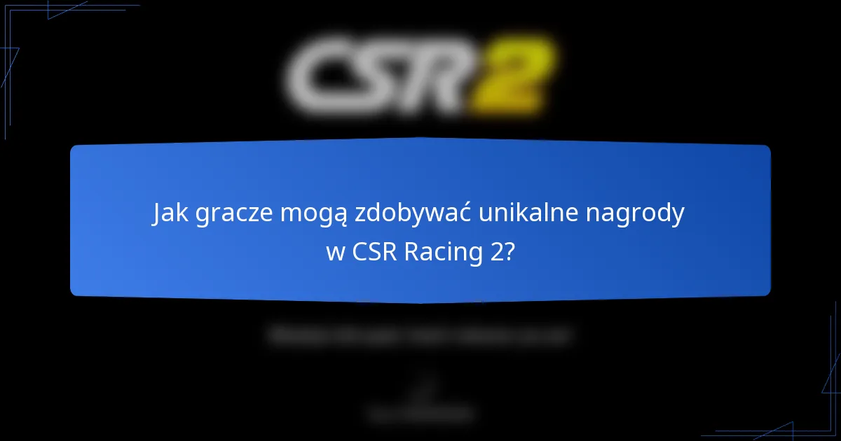 Jak gracze mogą zdobywać unikalne nagrody w CSR Racing 2?
