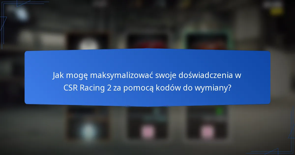 Jak mogę maksymalizować swoje doświadczenia w CSR Racing 2 za pomocą kodów do wymiany?