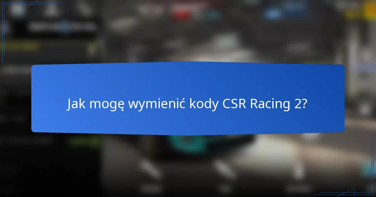 Jak mogę wymienić kody CSR Racing 2?