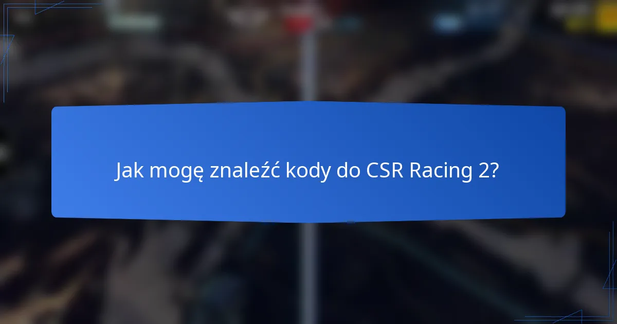 Jak mogę znaleźć kody do CSR Racing 2?