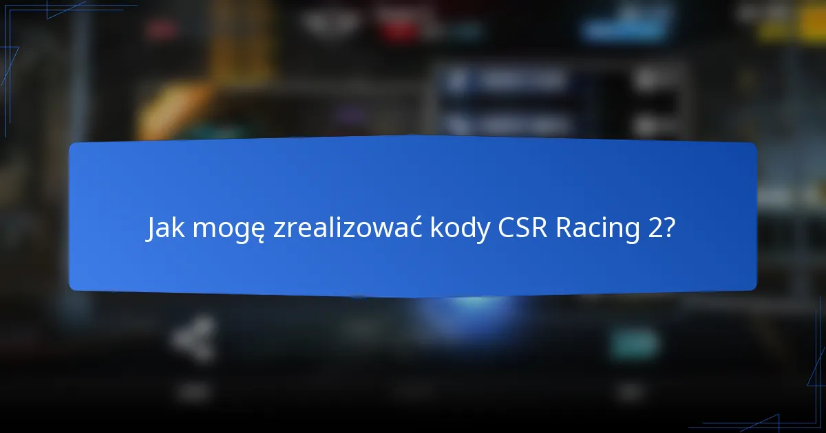 Jak mogę zrealizować kody CSR Racing 2?