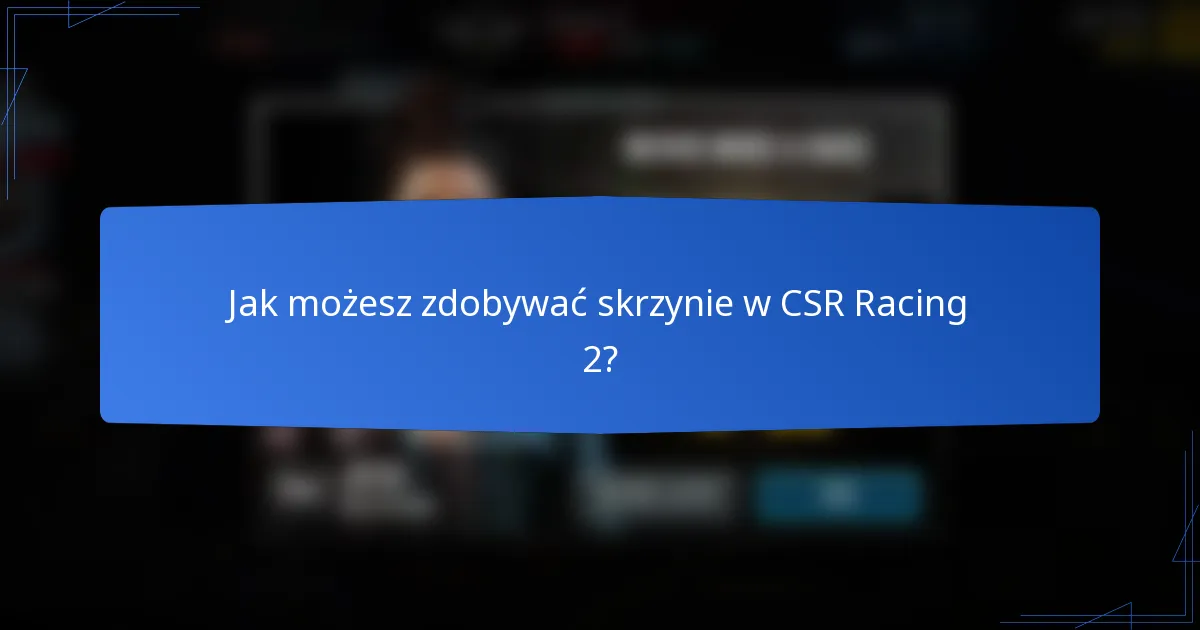 Jak możesz zdobywać skrzynie w CSR Racing 2?