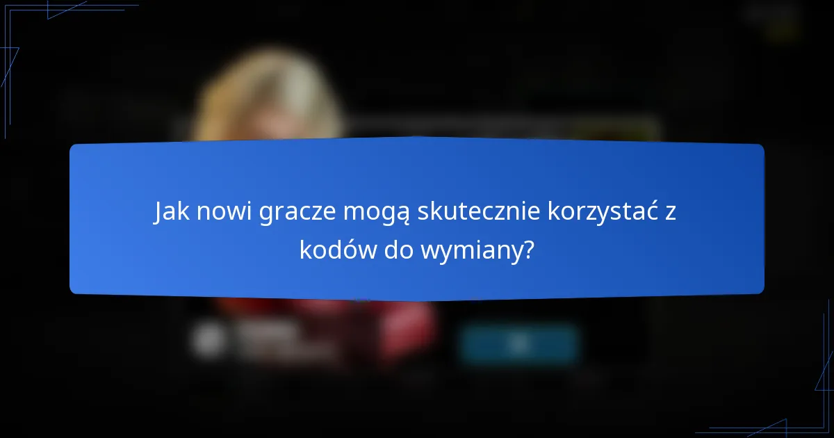 Jak nowi gracze mogą skutecznie korzystać z kodów do wymiany?