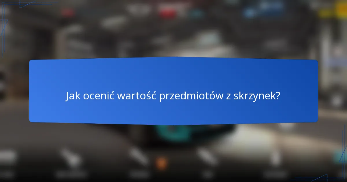Jak ocenić wartość przedmiotów z skrzynek?