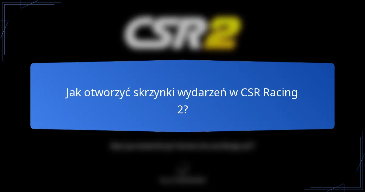 Jak otworzyć skrzynki wydarzeń w CSR Racing 2?