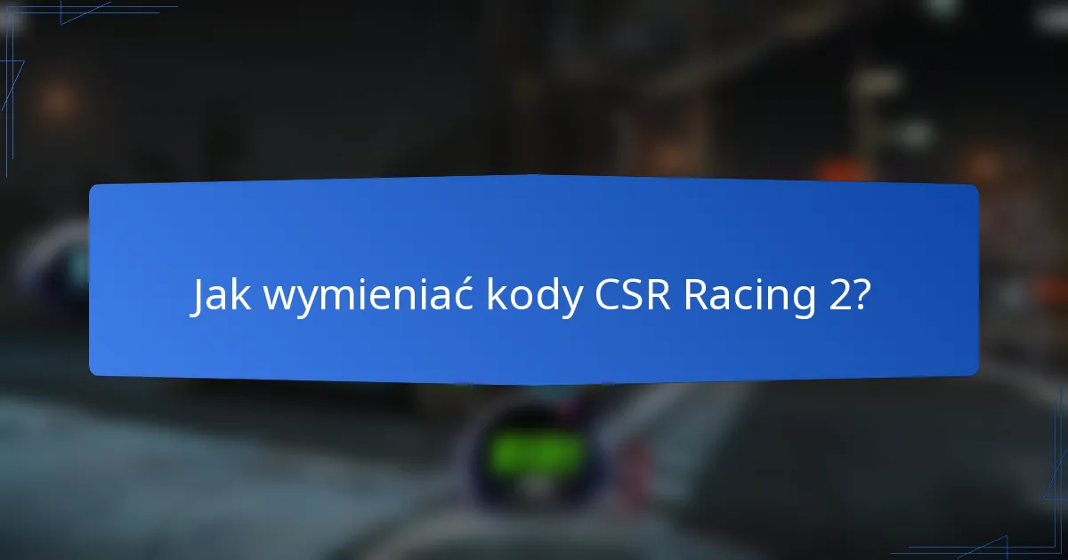 Jak wymieniać kody CSR Racing 2?