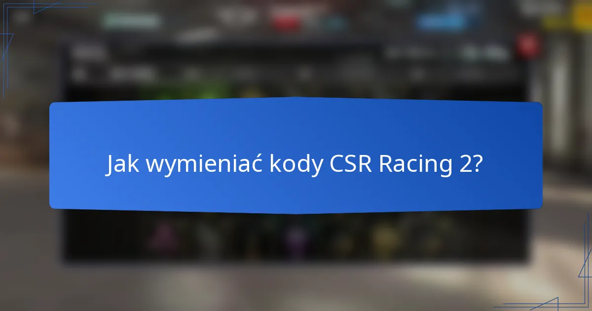 Jak wymieniać kody CSR Racing 2?