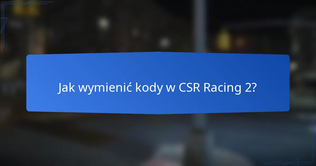 Jak wymienić kody w CSR Racing 2?