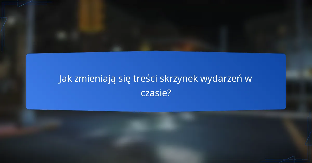 Jak zmieniają się treści skrzynek wydarzeń w czasie?