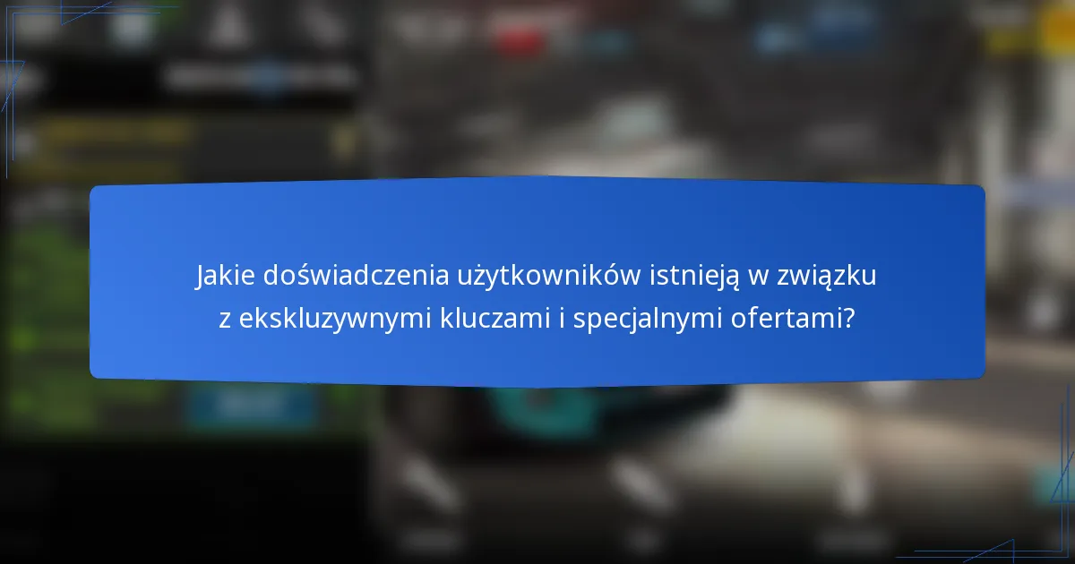 Jakie doświadczenia użytkowników istnieją w związku z ekskluzywnymi kluczami i specjalnymi ofertami?