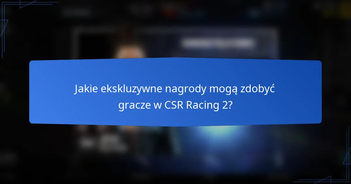 Jakie ekskluzywne nagrody mogą zdobyć gracze w CSR Racing 2?