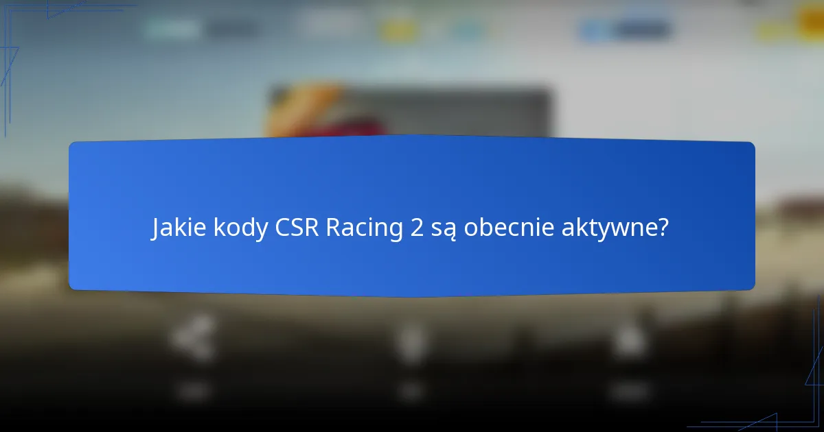 Jakie kody CSR Racing 2 są obecnie aktywne?