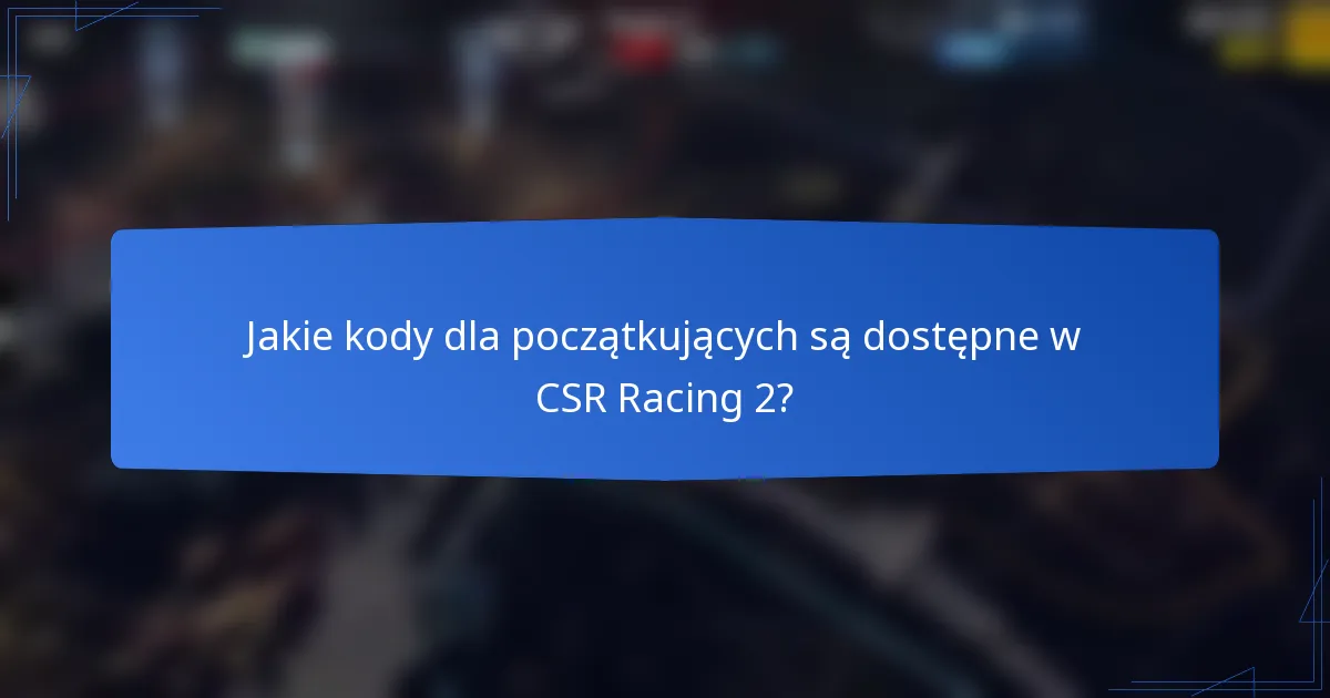 Jakie kody dla początkujących są dostępne w CSR Racing 2?