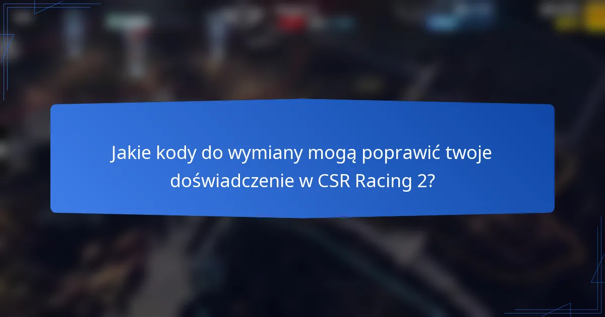 Jakie kody do wymiany mogą poprawić twoje doświadczenie w CSR Racing 2?