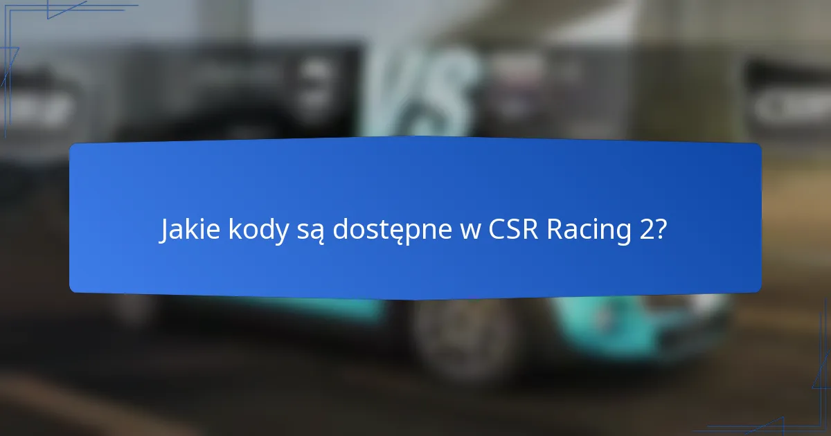 Jakie kody są dostępne w CSR Racing 2?