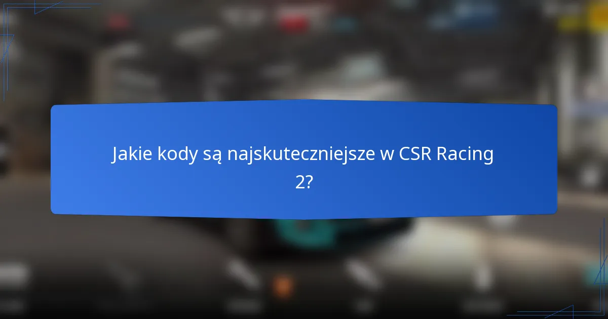 Jakie kody są najskuteczniejsze w CSR Racing 2?