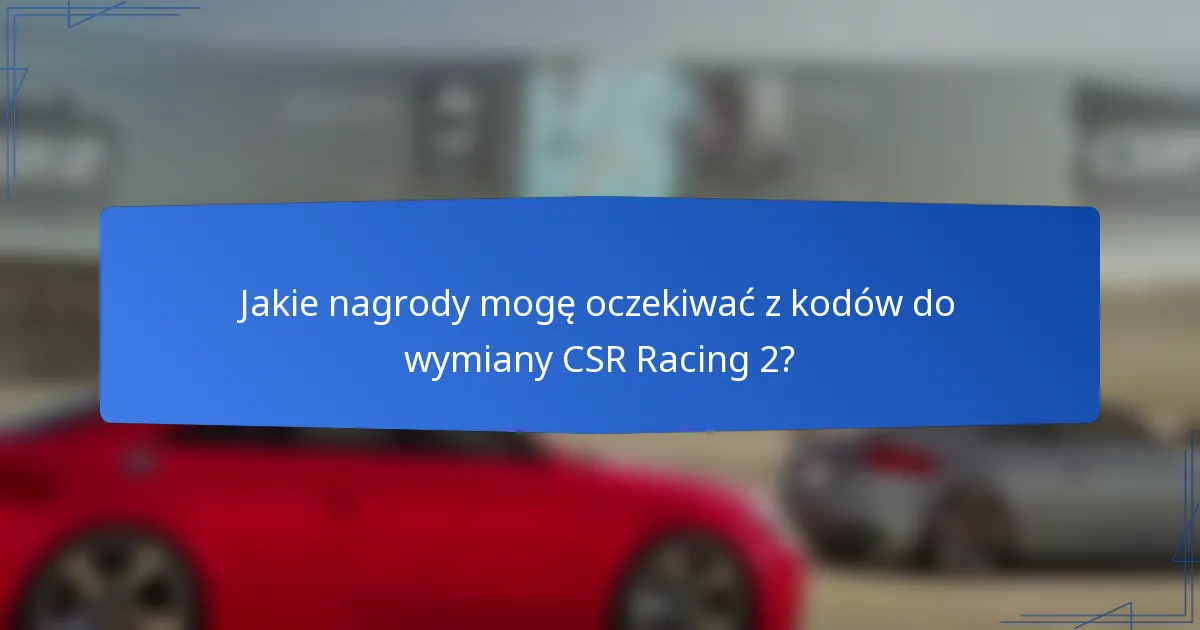 Jakie nagrody mogę oczekiwać z kodów do wymiany CSR Racing 2?