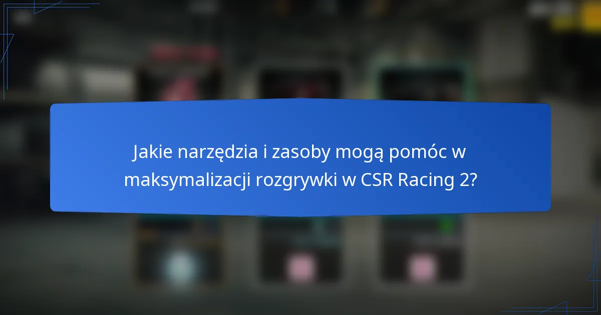 Jakie narzędzia i zasoby mogą pomóc w maksymalizacji rozgrywki w CSR Racing 2?