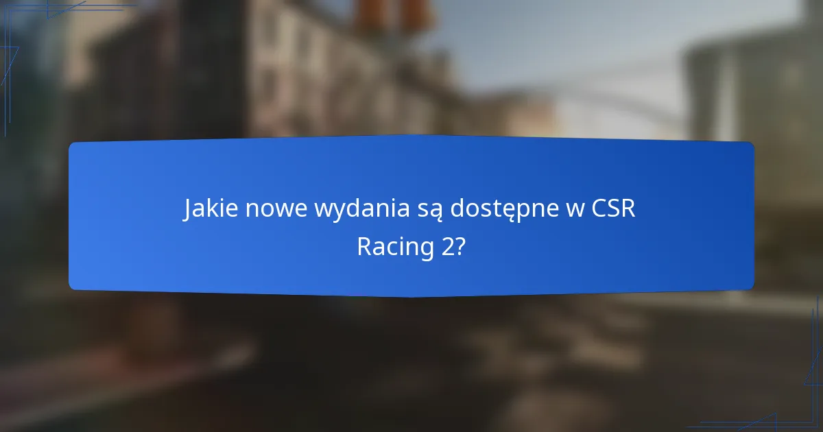 Jakie nowe wydania są dostępne w CSR Racing 2?