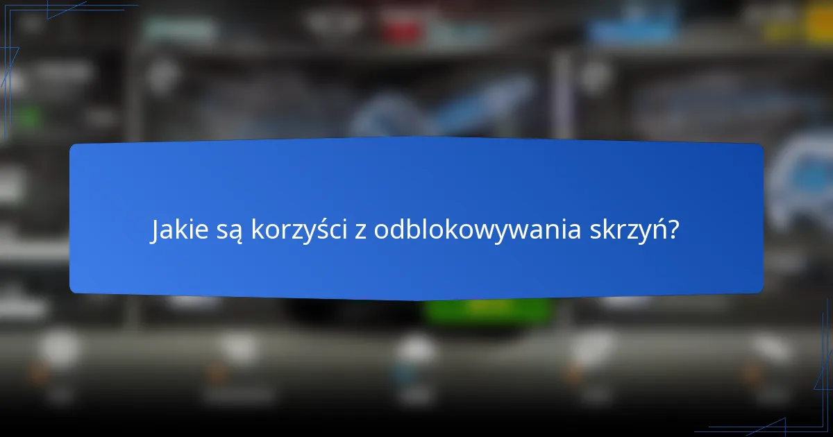 Jakie są korzyści z odblokowywania skrzyń?