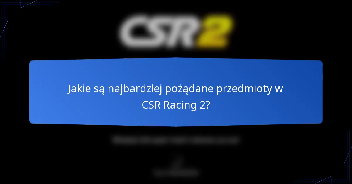 Jakie są najbardziej pożądane przedmioty w CSR Racing 2?