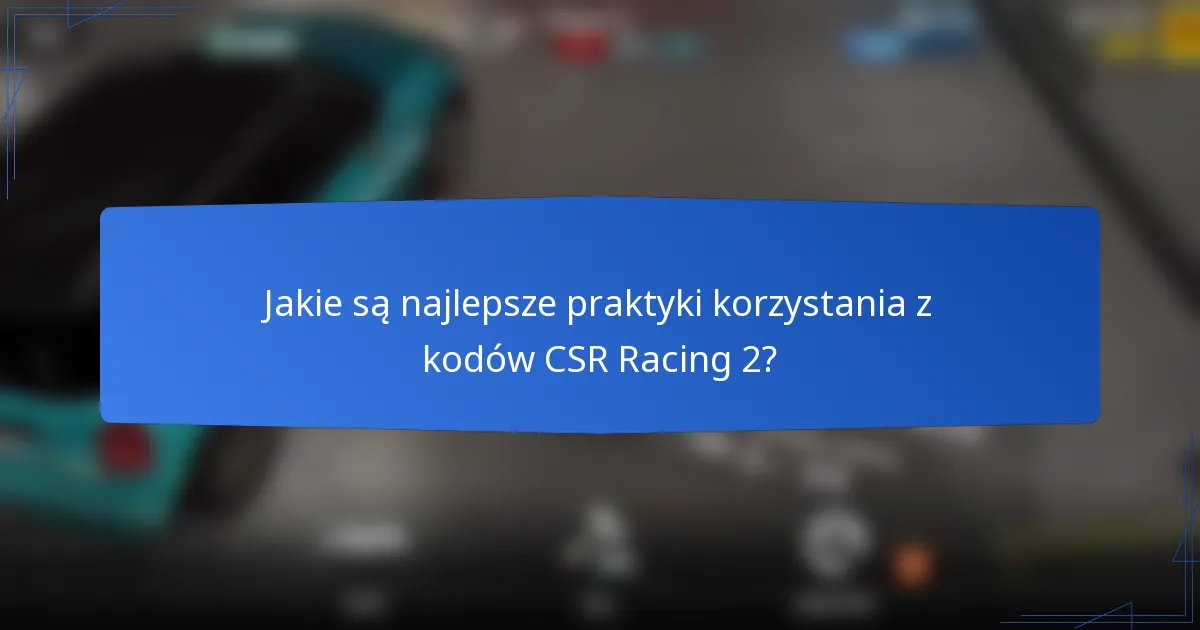 Jakie są najlepsze praktyki korzystania z kodów CSR Racing 2?