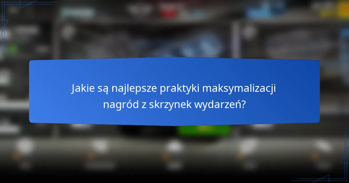 Jakie są najlepsze praktyki maksymalizacji nagród z skrzynek wydarzeń?